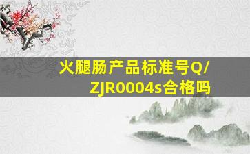 火腿肠产品标准号Q/ ZJR0004s合格吗